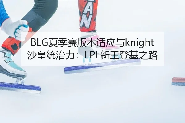 BLG夏季赛版本适应与knight沙皇统治力：LPL新王登基之路