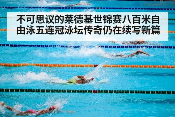 不可思议的莱德基世锦赛八百米自由泳五连冠泳坛传奇仍在续写新篇