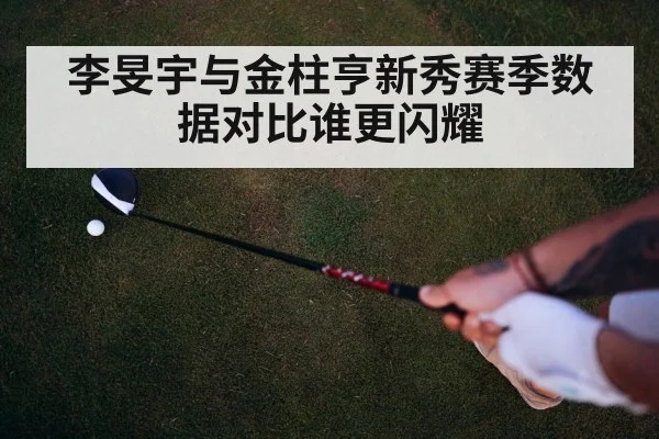李旻宇与金柱亨新秀赛季数据对比谁更闪耀