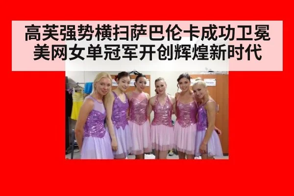 高芙强势横扫萨巴伦卡成功卫冕美网女单冠军开创辉煌新时代